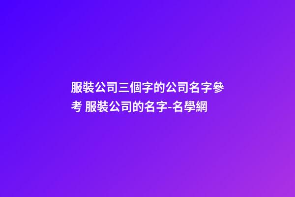 服裝公司三個字的公司名字參考 服裝公司的名字-名學網